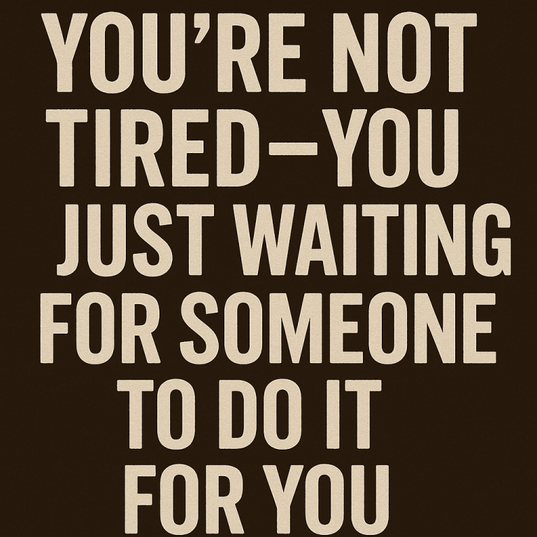 You’re Not Tired, You’re Just Waiting for Someone to Do It for You!